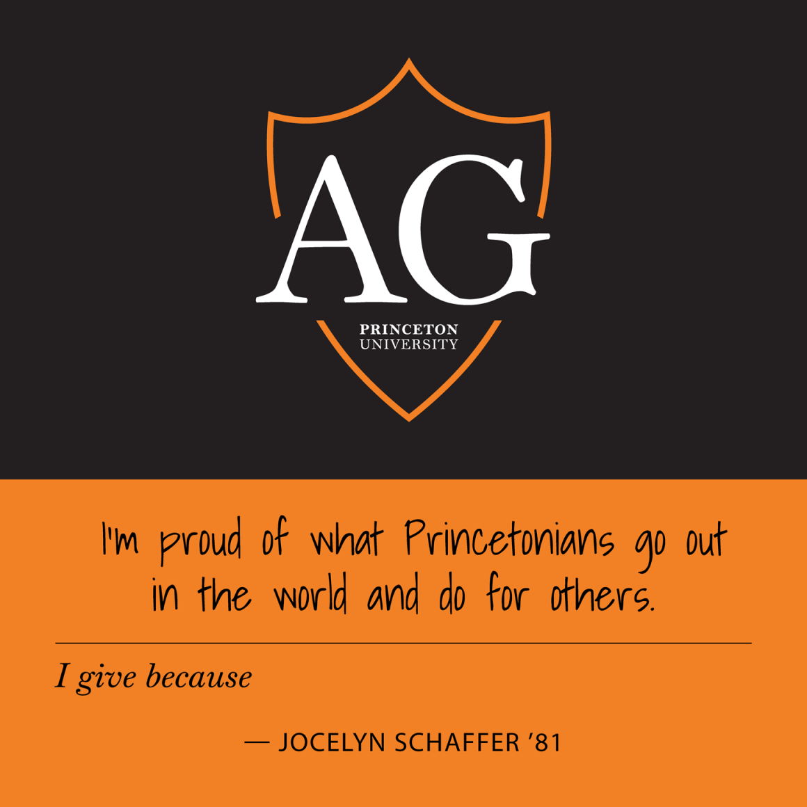 "I give because I am proud of what Princetonians go out in the world and do for others." Jocelyn Schaffer '81